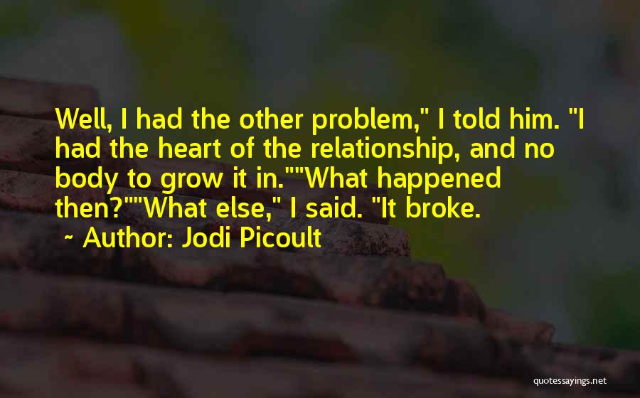 Jodi Picoult Quotes: Well, I Had The Other Problem, I Told Him. I Had The Heart Of The Relationship, And No Body To
