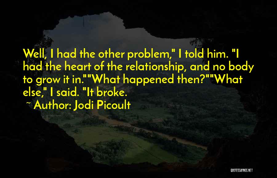 Jodi Picoult Quotes: Well, I Had The Other Problem, I Told Him. I Had The Heart Of The Relationship, And No Body To