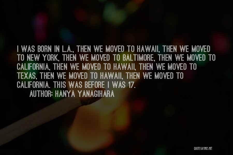 Hanya Yanagihara Quotes: I Was Born In L.a., Then We Moved To Hawaii, Then We Moved To New York, Then We Moved To