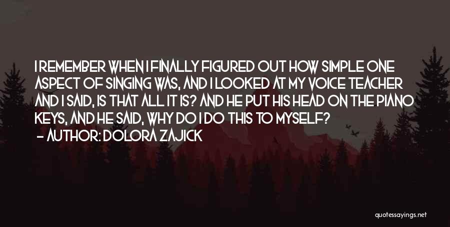 Dolora Zajick Quotes: I Remember When I Finally Figured Out How Simple One Aspect Of Singing Was, And I Looked At My Voice