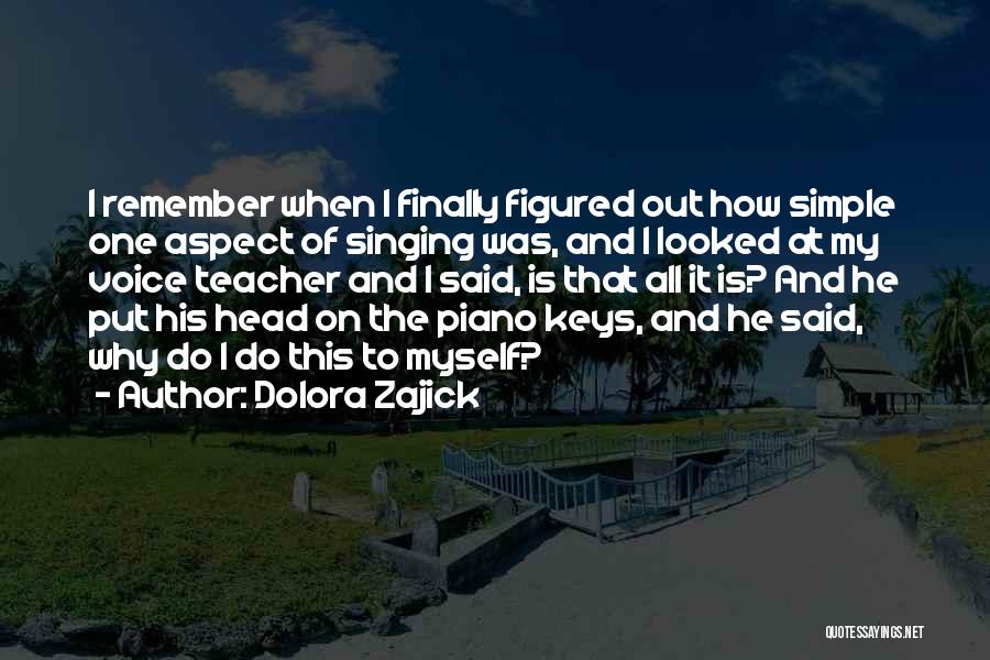 Dolora Zajick Quotes: I Remember When I Finally Figured Out How Simple One Aspect Of Singing Was, And I Looked At My Voice