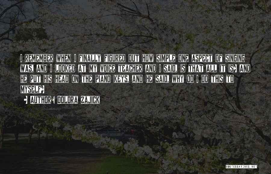 Dolora Zajick Quotes: I Remember When I Finally Figured Out How Simple One Aspect Of Singing Was, And I Looked At My Voice