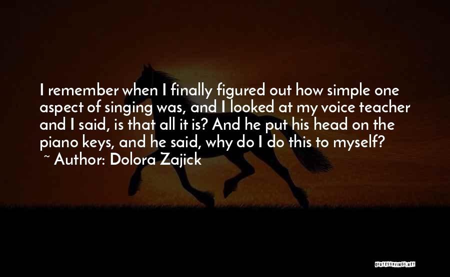Dolora Zajick Quotes: I Remember When I Finally Figured Out How Simple One Aspect Of Singing Was, And I Looked At My Voice