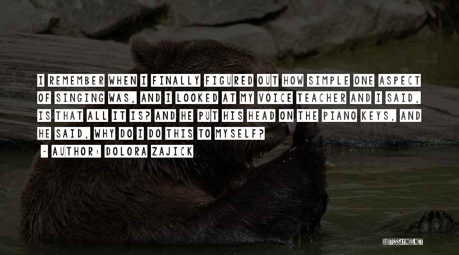 Dolora Zajick Quotes: I Remember When I Finally Figured Out How Simple One Aspect Of Singing Was, And I Looked At My Voice