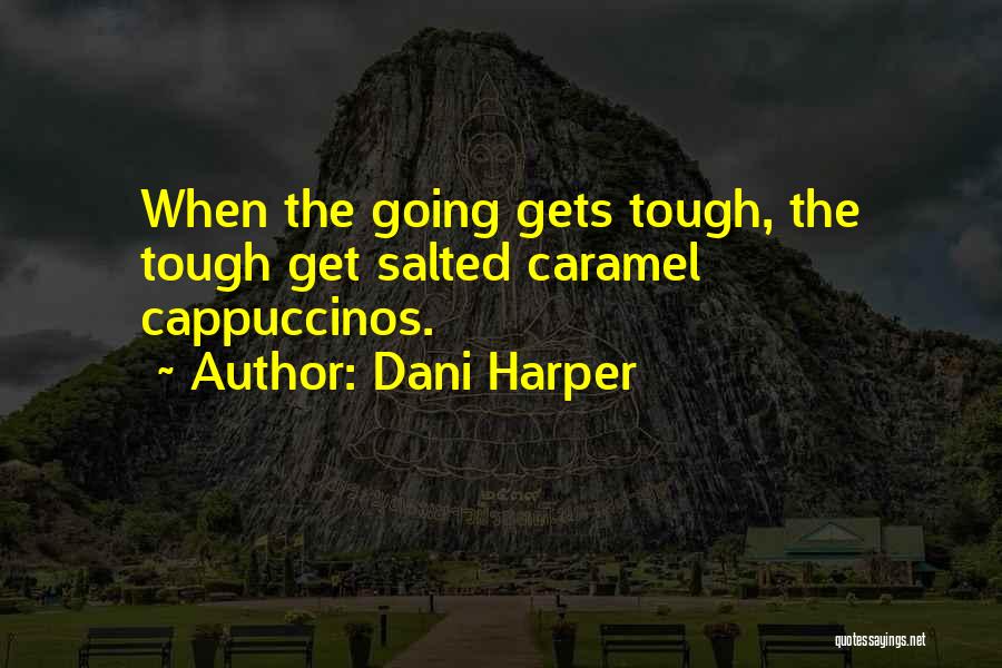 Dani Harper Quotes: When The Going Gets Tough, The Tough Get Salted Caramel Cappuccinos.