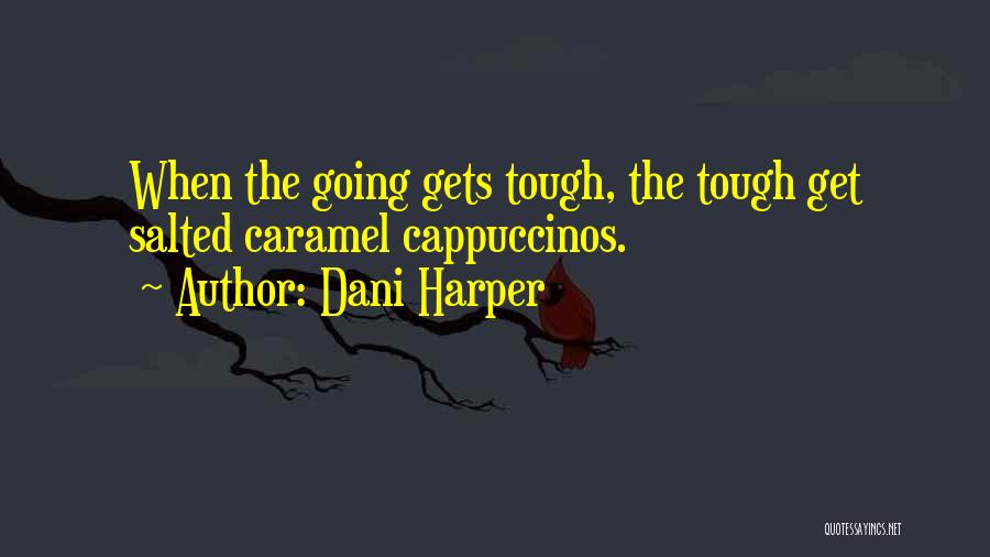Dani Harper Quotes: When The Going Gets Tough, The Tough Get Salted Caramel Cappuccinos.
