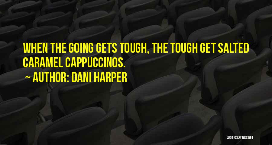 Dani Harper Quotes: When The Going Gets Tough, The Tough Get Salted Caramel Cappuccinos.