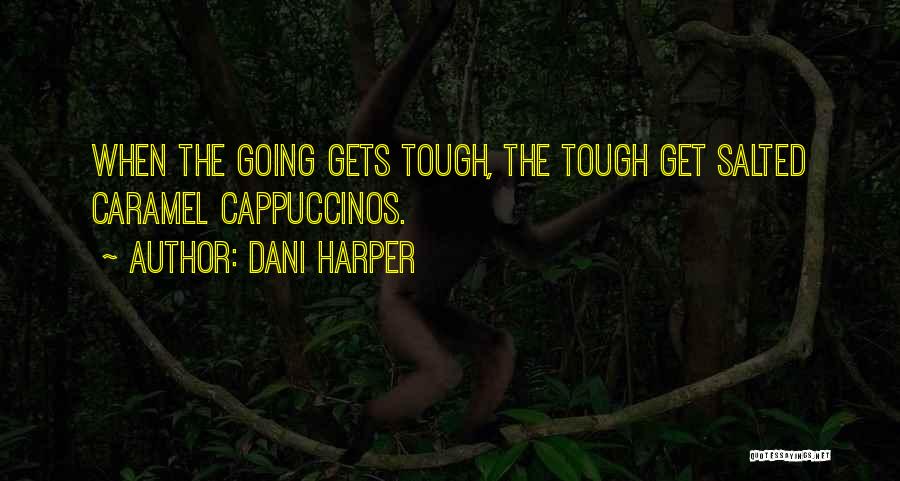 Dani Harper Quotes: When The Going Gets Tough, The Tough Get Salted Caramel Cappuccinos.