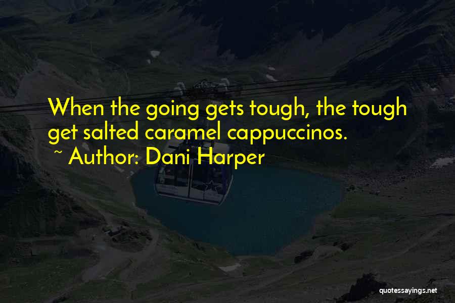 Dani Harper Quotes: When The Going Gets Tough, The Tough Get Salted Caramel Cappuccinos.