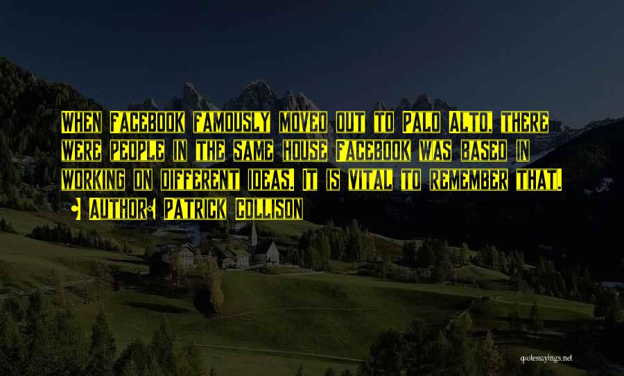 Patrick Collison Quotes: When Facebook Famously Moved Out To Palo Alto, There Were People In The Same House Facebook Was Based In Working