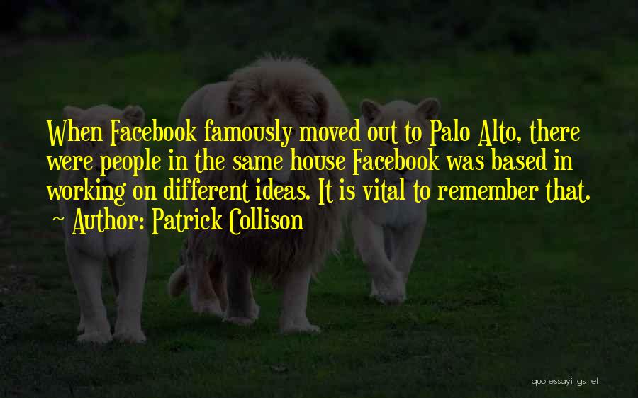 Patrick Collison Quotes: When Facebook Famously Moved Out To Palo Alto, There Were People In The Same House Facebook Was Based In Working