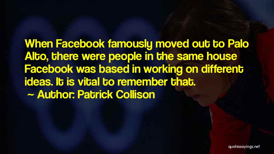 Patrick Collison Quotes: When Facebook Famously Moved Out To Palo Alto, There Were People In The Same House Facebook Was Based In Working