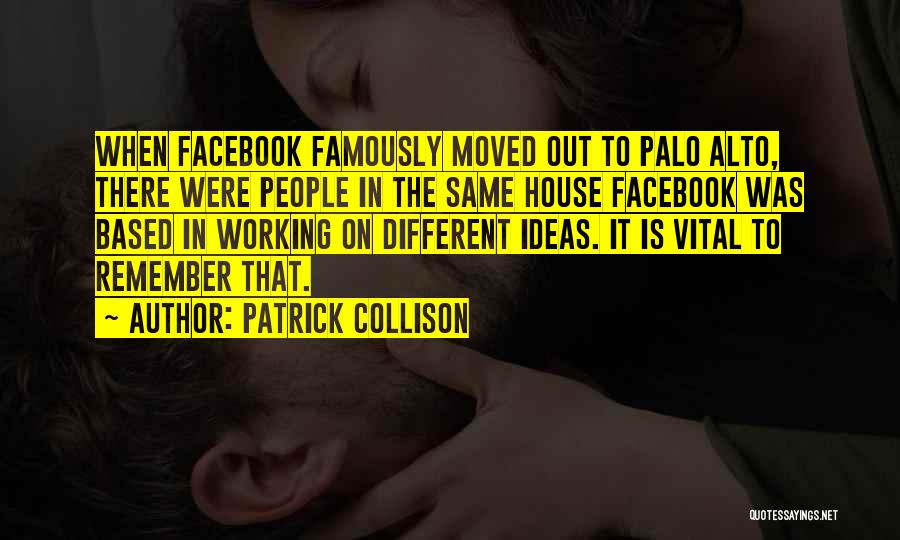 Patrick Collison Quotes: When Facebook Famously Moved Out To Palo Alto, There Were People In The Same House Facebook Was Based In Working