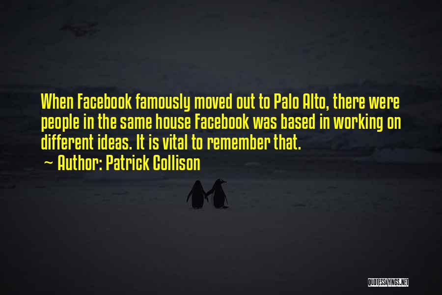Patrick Collison Quotes: When Facebook Famously Moved Out To Palo Alto, There Were People In The Same House Facebook Was Based In Working