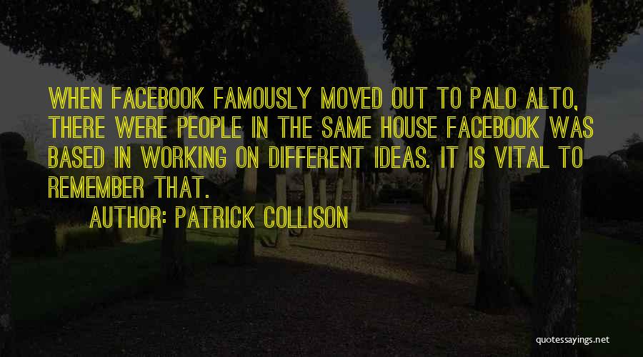 Patrick Collison Quotes: When Facebook Famously Moved Out To Palo Alto, There Were People In The Same House Facebook Was Based In Working