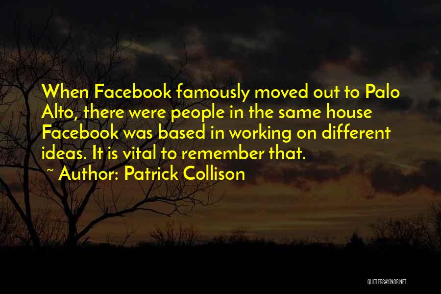 Patrick Collison Quotes: When Facebook Famously Moved Out To Palo Alto, There Were People In The Same House Facebook Was Based In Working