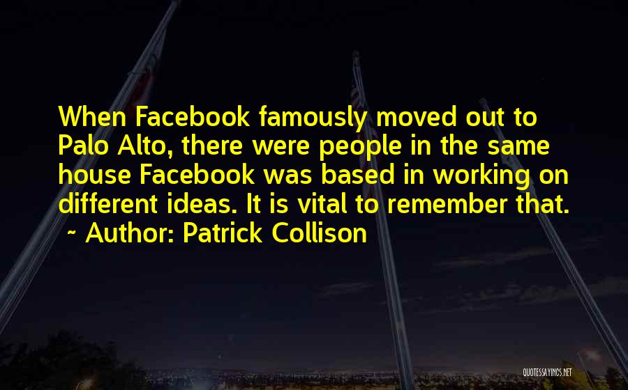 Patrick Collison Quotes: When Facebook Famously Moved Out To Palo Alto, There Were People In The Same House Facebook Was Based In Working