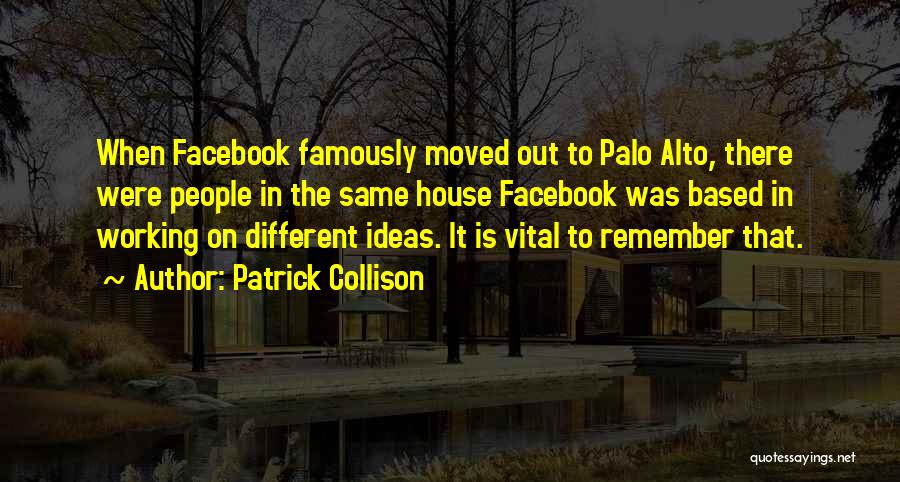 Patrick Collison Quotes: When Facebook Famously Moved Out To Palo Alto, There Were People In The Same House Facebook Was Based In Working