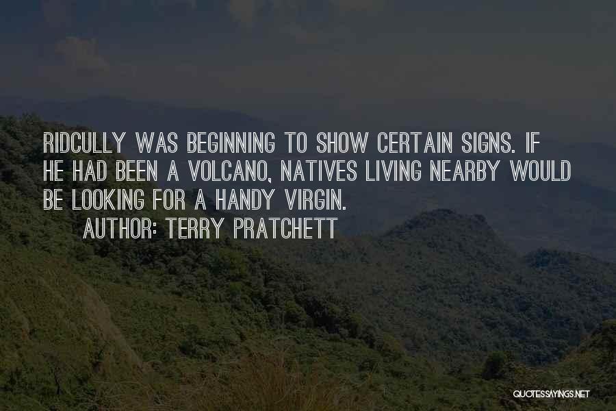 Terry Pratchett Quotes: Ridcully Was Beginning To Show Certain Signs. If He Had Been A Volcano, Natives Living Nearby Would Be Looking For