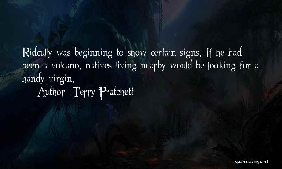 Terry Pratchett Quotes: Ridcully Was Beginning To Show Certain Signs. If He Had Been A Volcano, Natives Living Nearby Would Be Looking For