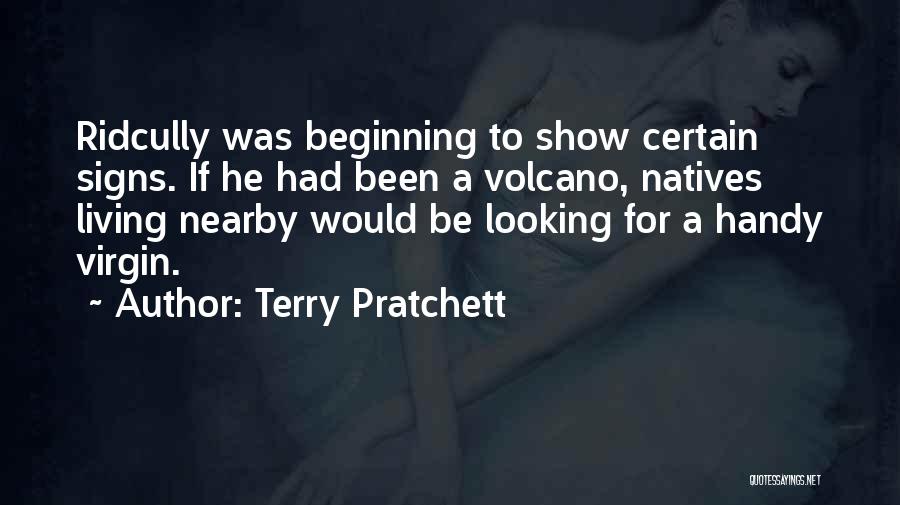 Terry Pratchett Quotes: Ridcully Was Beginning To Show Certain Signs. If He Had Been A Volcano, Natives Living Nearby Would Be Looking For