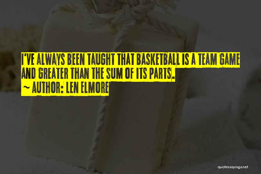 Len Elmore Quotes: I've Always Been Taught That Basketball Is A Team Game And Greater Than The Sum Of Its Parts.