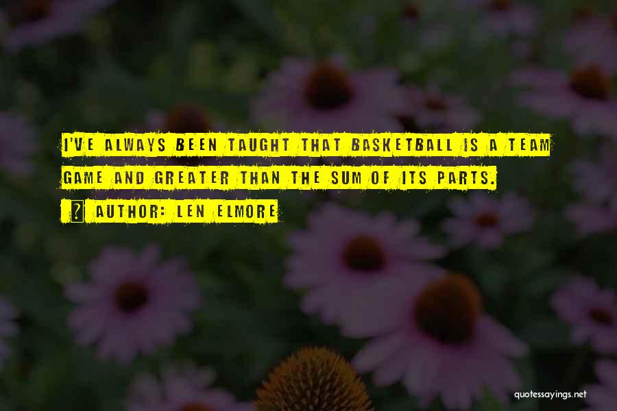 Len Elmore Quotes: I've Always Been Taught That Basketball Is A Team Game And Greater Than The Sum Of Its Parts.