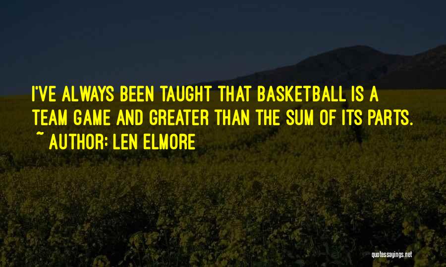 Len Elmore Quotes: I've Always Been Taught That Basketball Is A Team Game And Greater Than The Sum Of Its Parts.