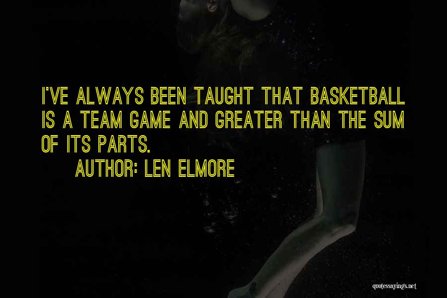 Len Elmore Quotes: I've Always Been Taught That Basketball Is A Team Game And Greater Than The Sum Of Its Parts.