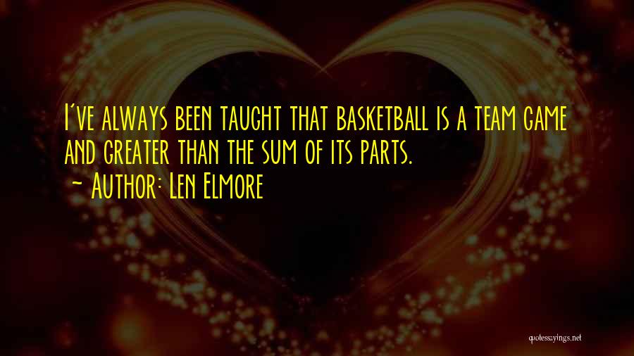 Len Elmore Quotes: I've Always Been Taught That Basketball Is A Team Game And Greater Than The Sum Of Its Parts.