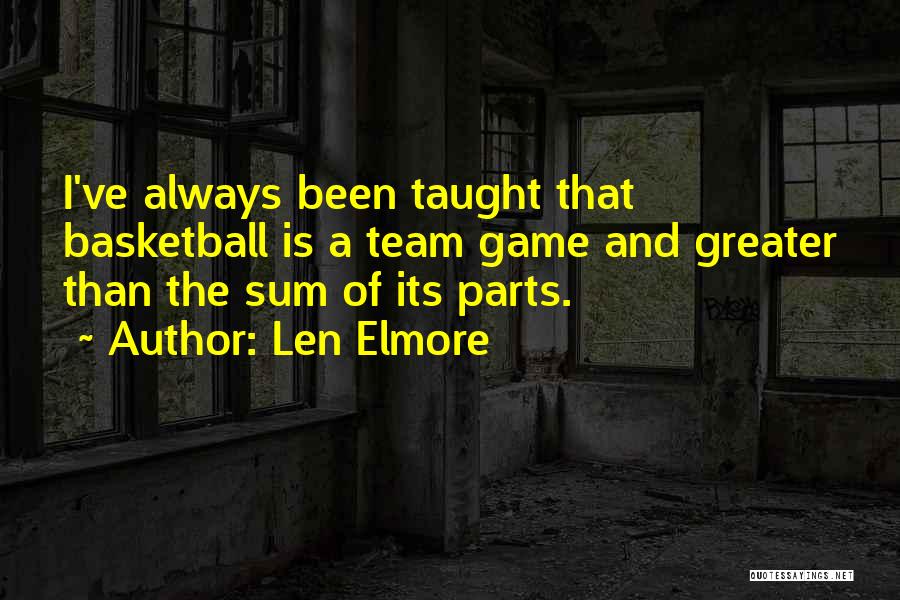 Len Elmore Quotes: I've Always Been Taught That Basketball Is A Team Game And Greater Than The Sum Of Its Parts.