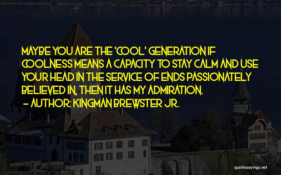 Kingman Brewster Jr. Quotes: Maybe You Are The 'cool' Generation If Coolness Means A Capacity To Stay Calm And Use Your Head In The