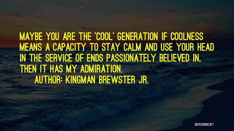 Kingman Brewster Jr. Quotes: Maybe You Are The 'cool' Generation If Coolness Means A Capacity To Stay Calm And Use Your Head In The