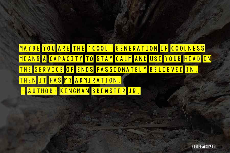 Kingman Brewster Jr. Quotes: Maybe You Are The 'cool' Generation If Coolness Means A Capacity To Stay Calm And Use Your Head In The