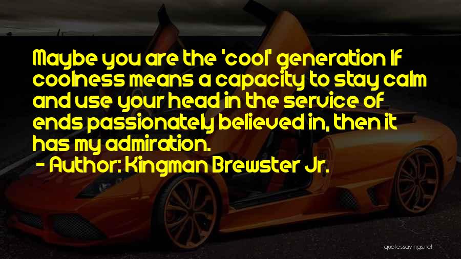Kingman Brewster Jr. Quotes: Maybe You Are The 'cool' Generation If Coolness Means A Capacity To Stay Calm And Use Your Head In The