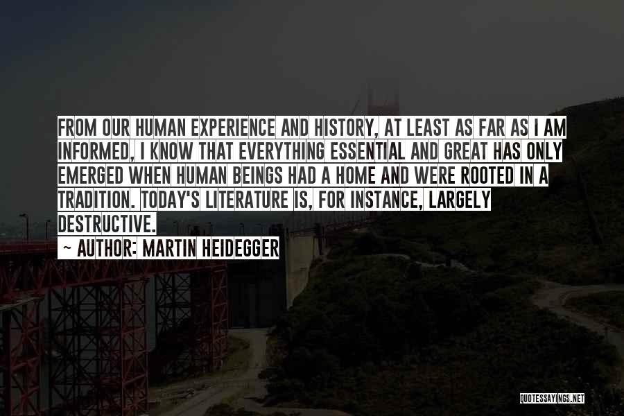 Martin Heidegger Quotes: From Our Human Experience And History, At Least As Far As I Am Informed, I Know That Everything Essential And