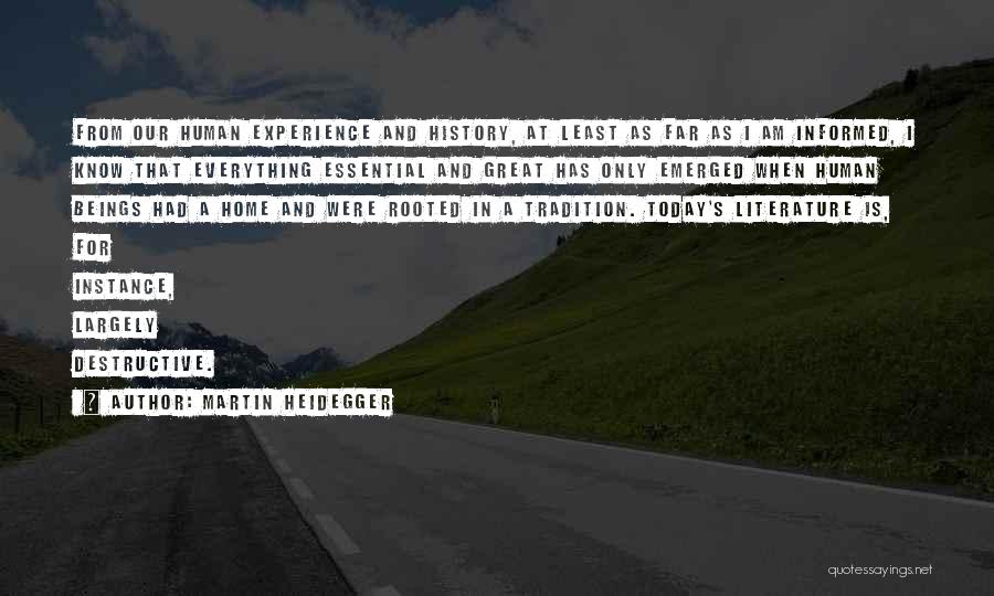 Martin Heidegger Quotes: From Our Human Experience And History, At Least As Far As I Am Informed, I Know That Everything Essential And