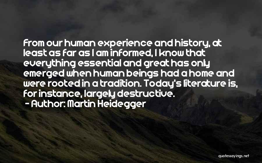 Martin Heidegger Quotes: From Our Human Experience And History, At Least As Far As I Am Informed, I Know That Everything Essential And