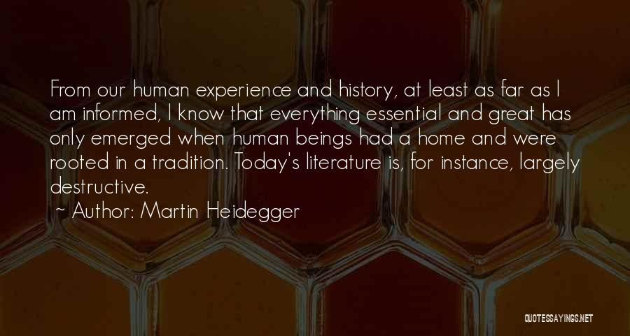 Martin Heidegger Quotes: From Our Human Experience And History, At Least As Far As I Am Informed, I Know That Everything Essential And