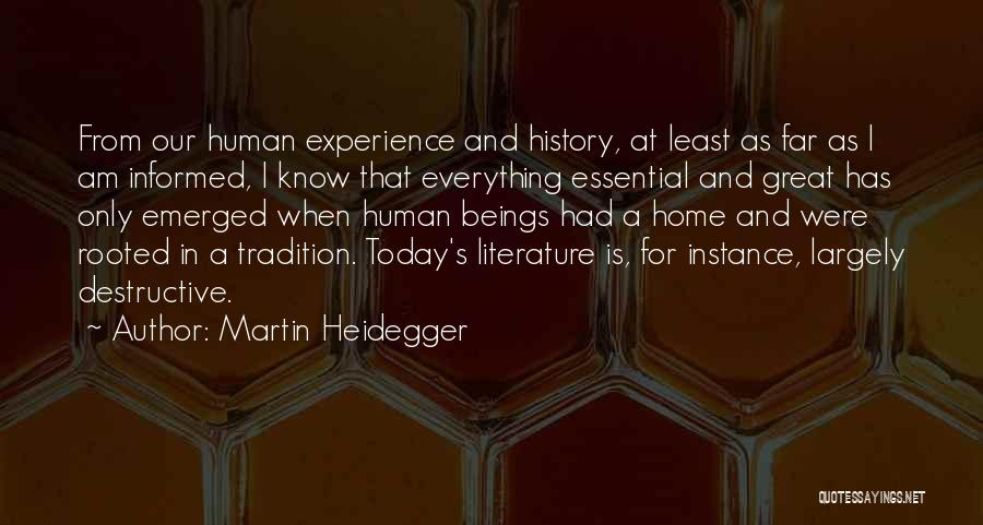 Martin Heidegger Quotes: From Our Human Experience And History, At Least As Far As I Am Informed, I Know That Everything Essential And