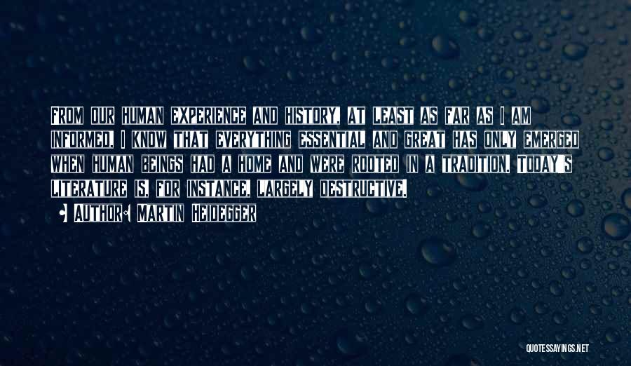 Martin Heidegger Quotes: From Our Human Experience And History, At Least As Far As I Am Informed, I Know That Everything Essential And
