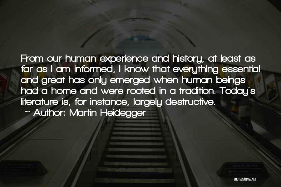 Martin Heidegger Quotes: From Our Human Experience And History, At Least As Far As I Am Informed, I Know That Everything Essential And