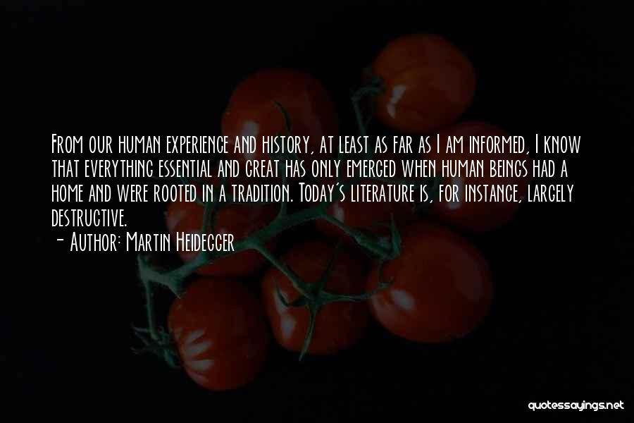 Martin Heidegger Quotes: From Our Human Experience And History, At Least As Far As I Am Informed, I Know That Everything Essential And