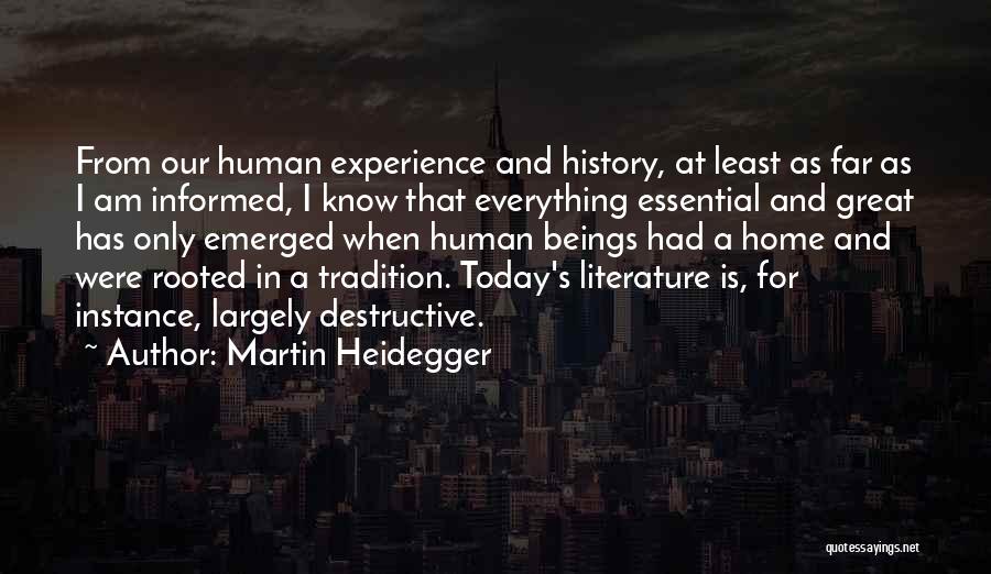 Martin Heidegger Quotes: From Our Human Experience And History, At Least As Far As I Am Informed, I Know That Everything Essential And