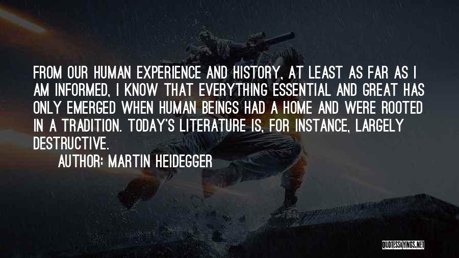 Martin Heidegger Quotes: From Our Human Experience And History, At Least As Far As I Am Informed, I Know That Everything Essential And