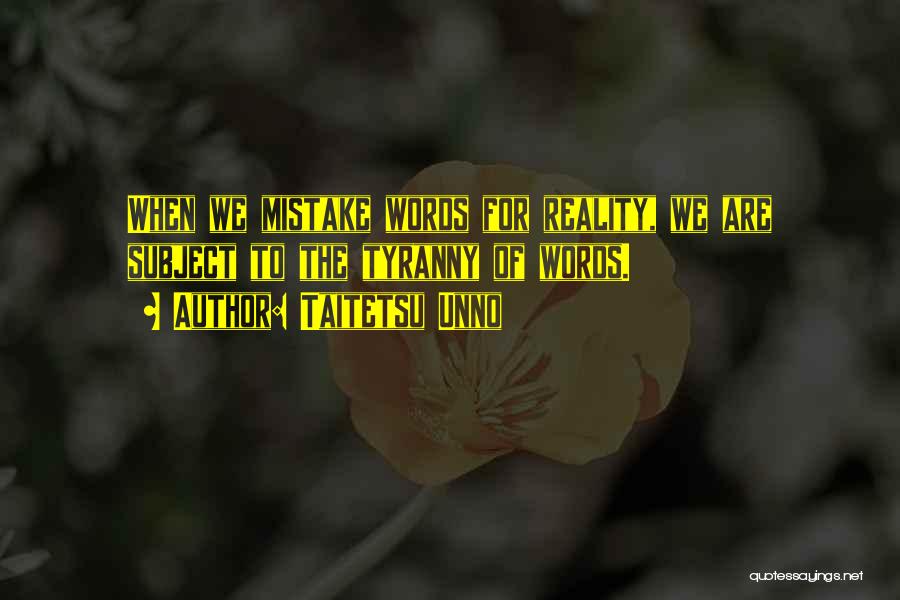 Taitetsu Unno Quotes: When We Mistake Words For Reality, We Are Subject To The Tyranny Of Words.