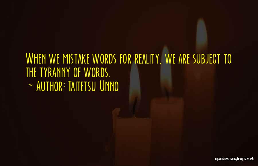 Taitetsu Unno Quotes: When We Mistake Words For Reality, We Are Subject To The Tyranny Of Words.