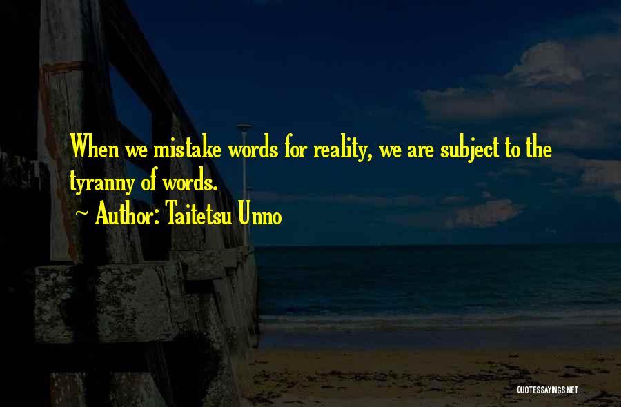 Taitetsu Unno Quotes: When We Mistake Words For Reality, We Are Subject To The Tyranny Of Words.