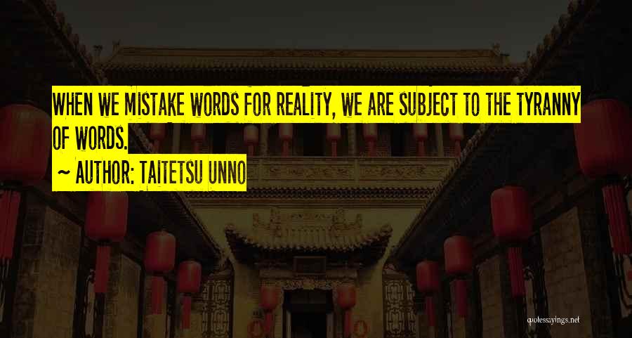 Taitetsu Unno Quotes: When We Mistake Words For Reality, We Are Subject To The Tyranny Of Words.