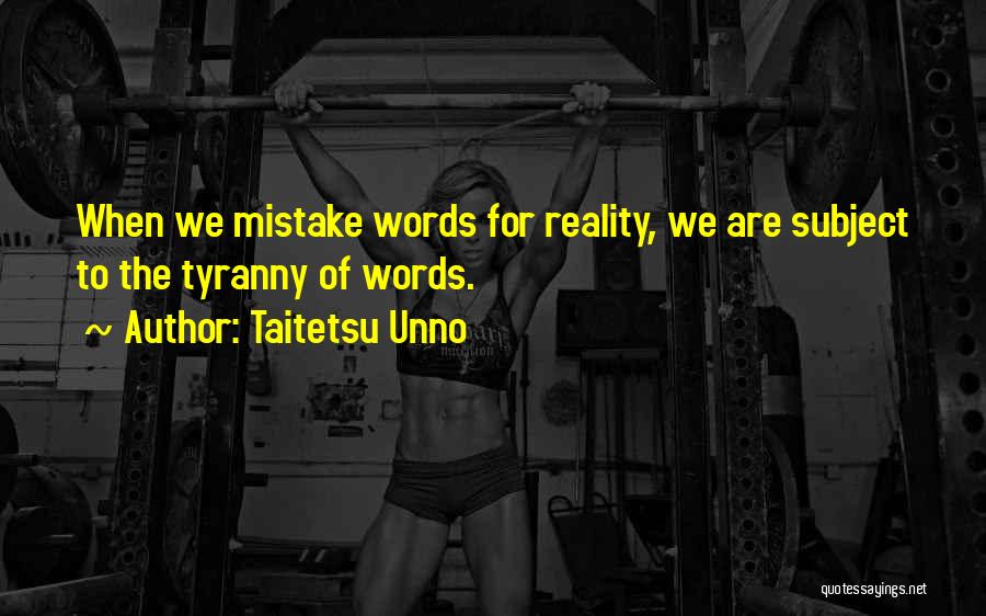 Taitetsu Unno Quotes: When We Mistake Words For Reality, We Are Subject To The Tyranny Of Words.